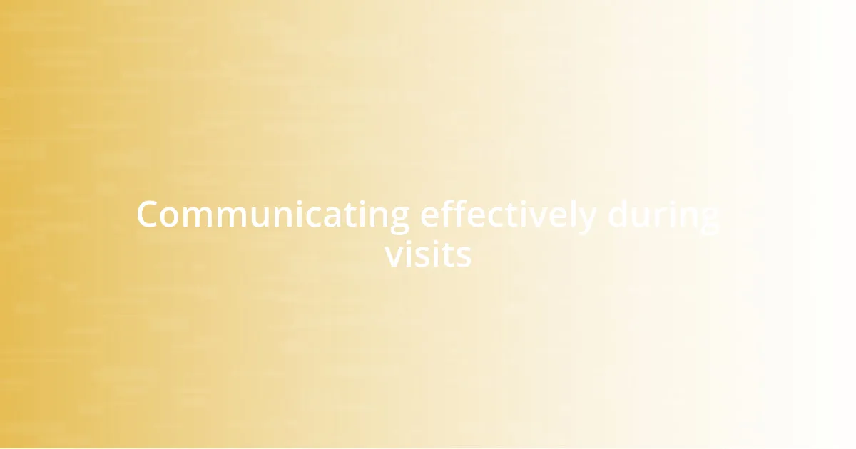 Communicating effectively during visits