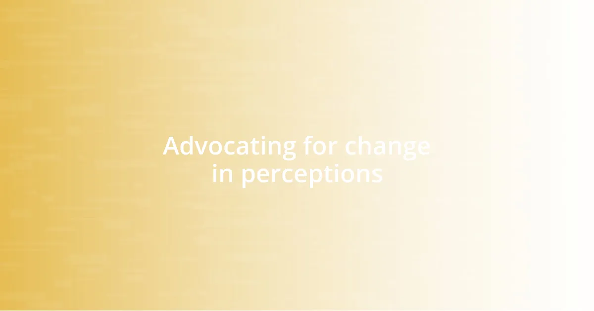 Advocating for change in perceptions