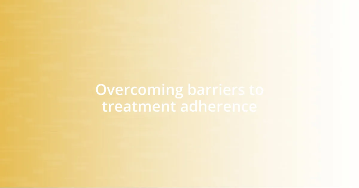 Overcoming barriers to treatment adherence