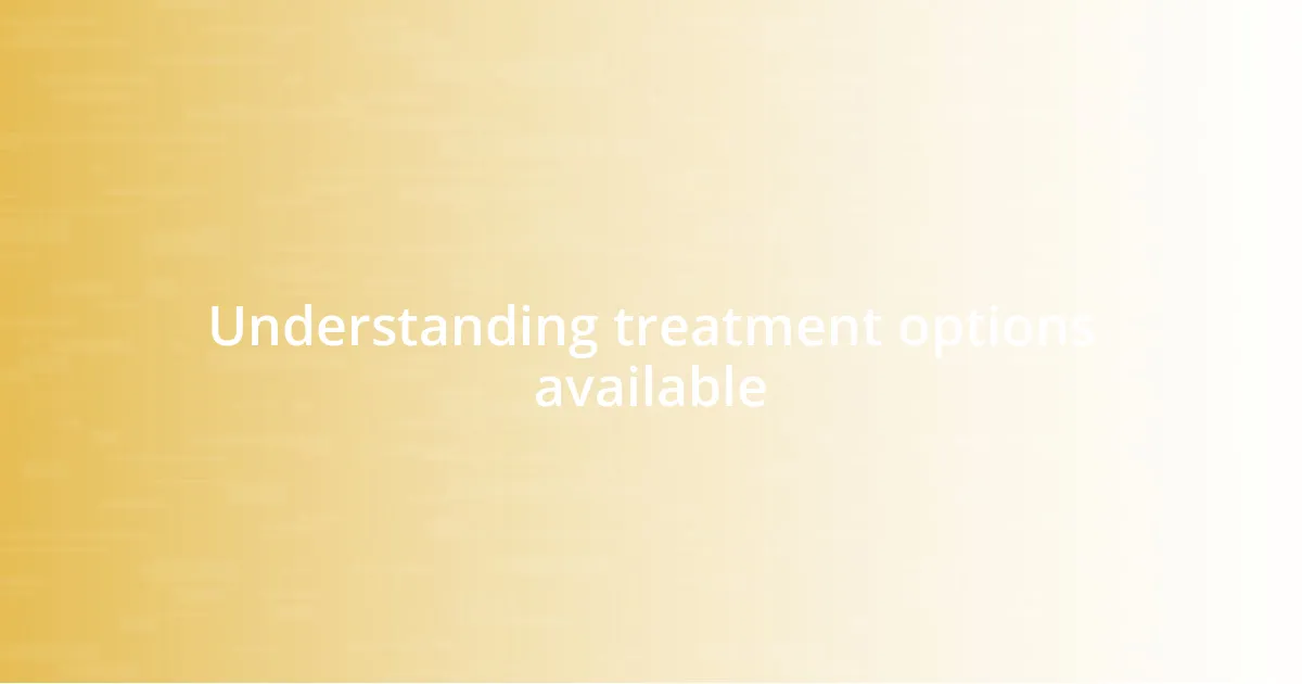 Understanding treatment options available