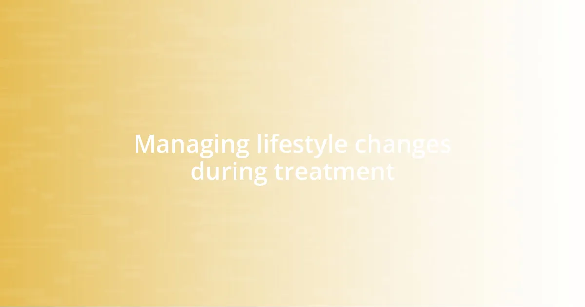 Managing lifestyle changes during treatment